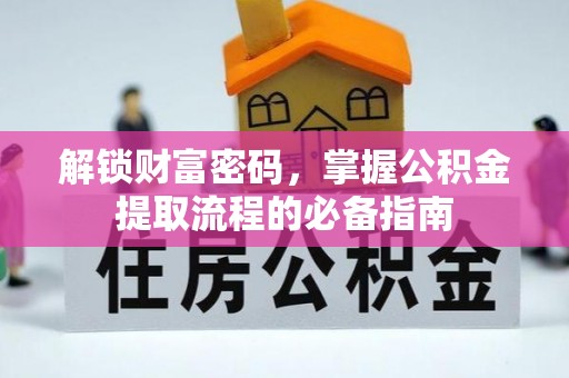 长武解锁财富密码，掌握公积金提取流程的必备指南