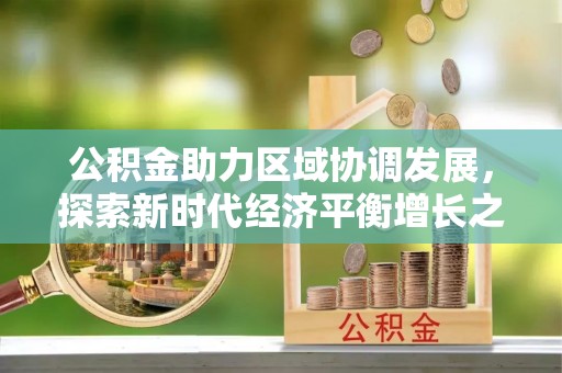 长武公积金助力区域协调发展，探索新时代经济平衡增长之道