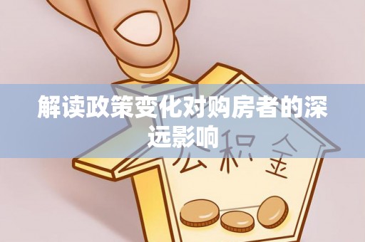 长武解读政策变化对购房者的深远影响