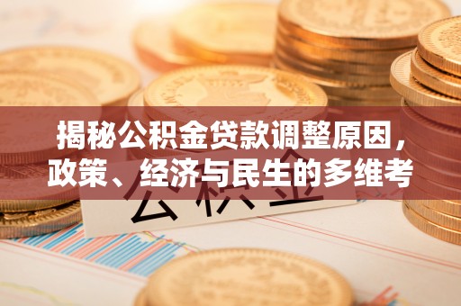 长武揭秘公积金贷款调整原因，政策、经济与民生的多维考量