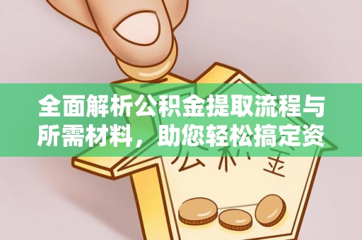 长武全面解析公积金提取流程与所需材料，助您轻松搞定资金提取