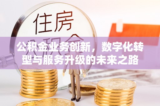 长武公积金业务创新，数字化转型与服务升级的未来之路
