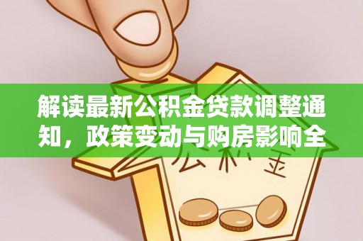 长武解读最新公积金贷款调整通知，政策变动与购房影响全解析