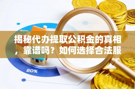 长武揭秘代办提取公积金的真相，靠谱吗？如何选择合法服务？