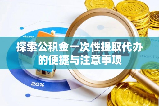 长武探索公积金一次性提取代办的便捷与注意事项