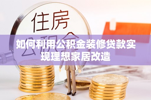 长武如何利用公积金装修贷款实现理想家居改造