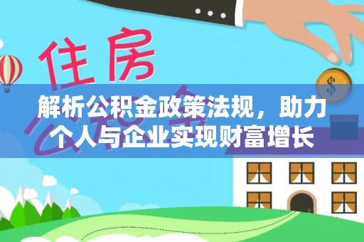 长武解析公积金政策法规，助力个人与企业实现财富增长