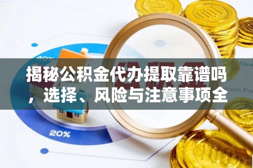 长武揭秘公积金代办提取靠谱吗，选择、风险与注意事项全解析