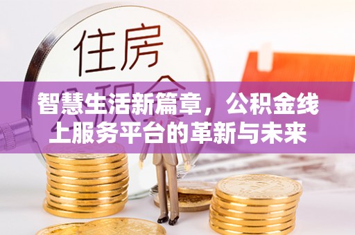 长武智慧生活新篇章，公积金线上服务平台的革新与未来