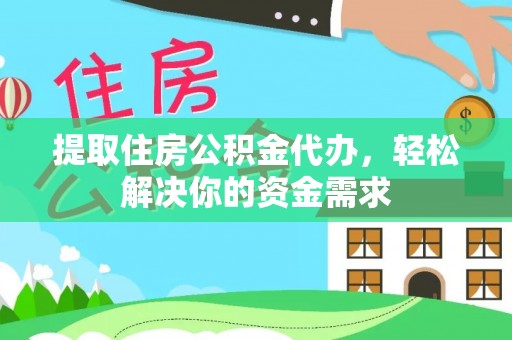 长武提取住房公积金代办，轻松解决你的资金需求