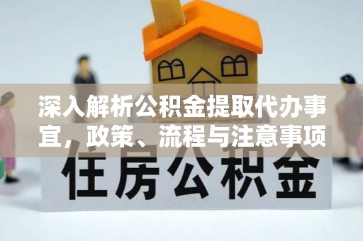 长武深入解析公积金提取代办事宜，政策、流程与注意事项全攻略