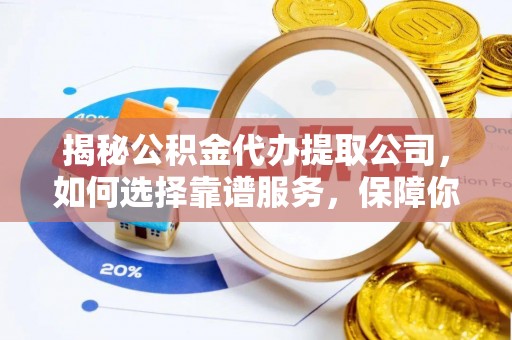 长武揭秘公积金代办提取公司，如何选择靠谱服务，保障你的资金安全