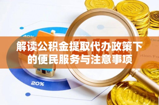 长武解读公积金提取代办政策下的便民服务与注意事项