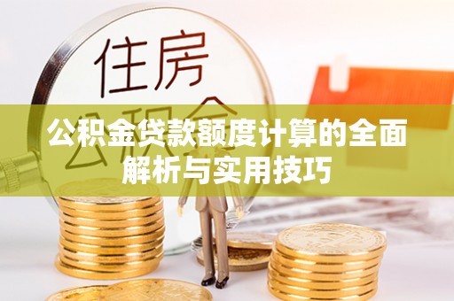 长武公积金贷款额度计算的全面解析与实用技巧