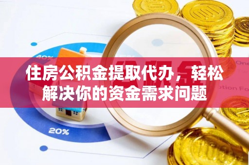 长武住房公积金提取代办，轻松解决你的资金需求问题