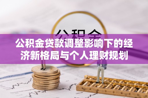 长武公积金贷款调整影响下的经济新格局与个人理财规划