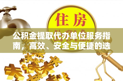 长武公积金提取代办单位服务指南，高效、安全与便捷的选择