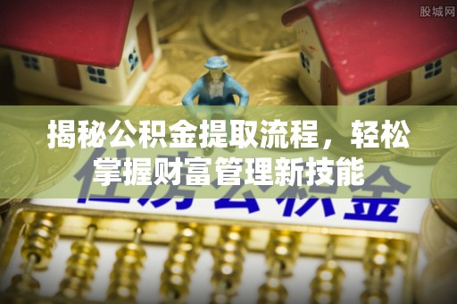 长武揭秘公积金提取流程，轻松掌握财富管理新技能