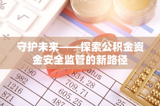 长武守护未来——探索公积金资金安全监管的新路径