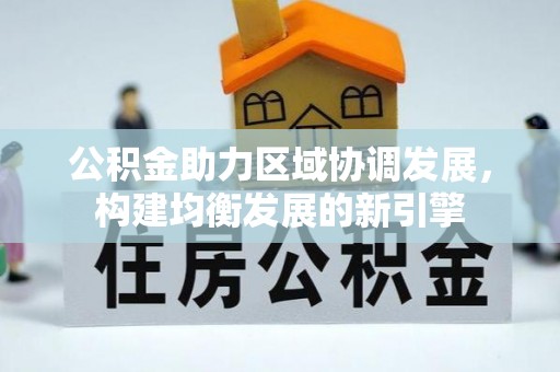 长武公积金助力区域协调发展，构建均衡发展的新引擎