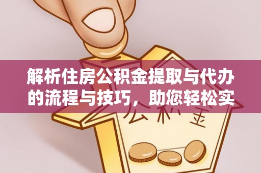 长武解析住房公积金提取与代办的流程与技巧，助您轻松实现资金流动
