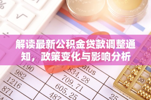 长武解读最新公积金贷款调整通知，政策变化与影响分析