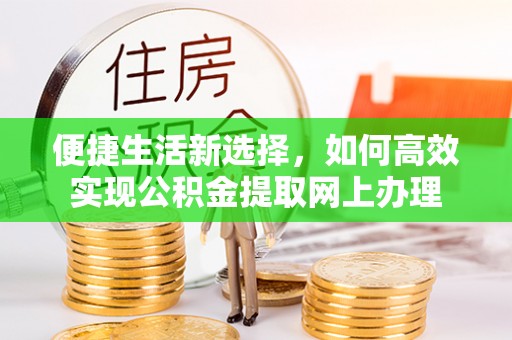 长武便捷生活新选择，如何高效实现公积金提取网上办理