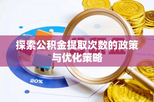 长武探索公积金提取次数的政策与优化策略