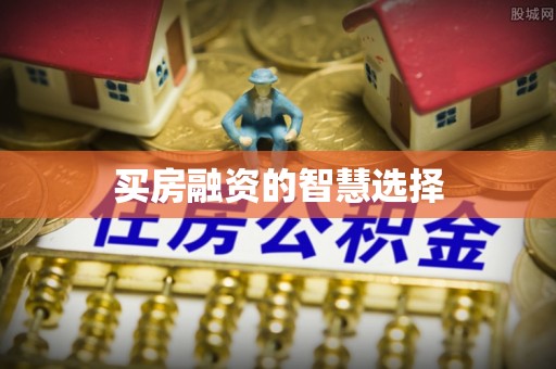 长武买房融资的智慧选择