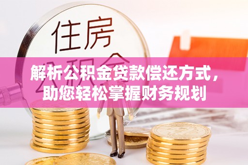 长武解析公积金贷款偿还方式，助您轻松掌握财务规划