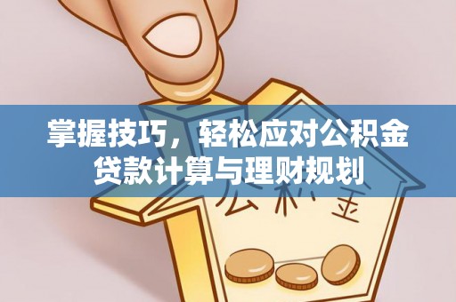 长武掌握技巧，轻松应对公积金贷款计算与理财规划