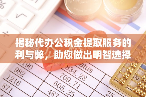 长武揭秘代办公积金提取服务的利与弊，助您做出明智选择