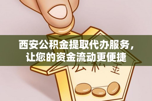 长武西安公积金提取代办服务，让您的资金流动更便捷