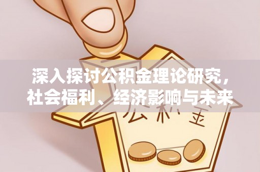长武深入探讨公积金理论研究，社会福利、经济影响与未来展望