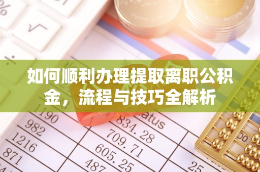 长武如何顺利办理提取离职公积金，流程与技巧全解析