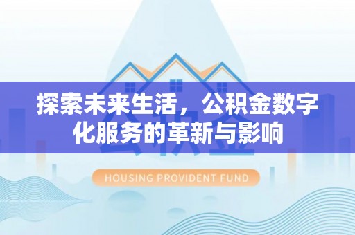 长武探索未来生活，公积金数字化服务的革新与影响