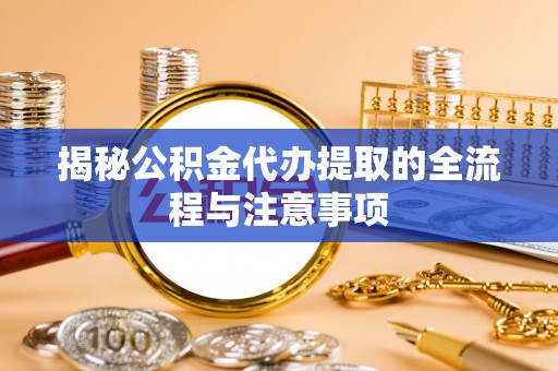 长武揭秘公积金代办提取的全流程与注意事项