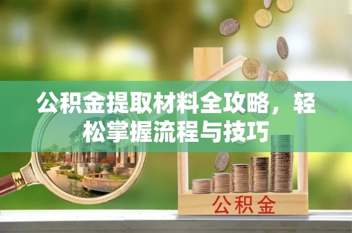 长武公积金提取材料全攻略，轻松掌握流程与技巧