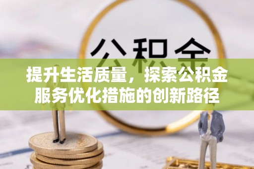 长武提升生活质量，探索公积金服务优化措施的创新路径