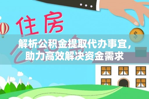 长武解析公积金提取代办事宜，助力高效解决资金需求