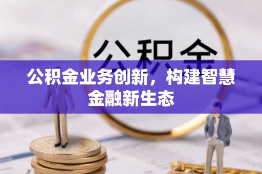 长武公积金业务创新，构建智慧金融新生态