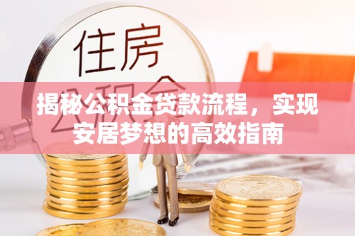长武揭秘公积金贷款流程，实现安居梦想的高效指南