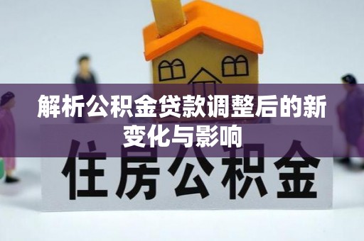 长武解析公积金贷款调整后的新变化与影响