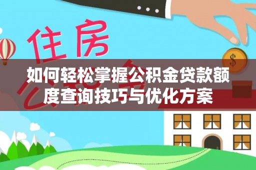 长武如何轻松掌握公积金贷款额度查询技巧与优化方案
