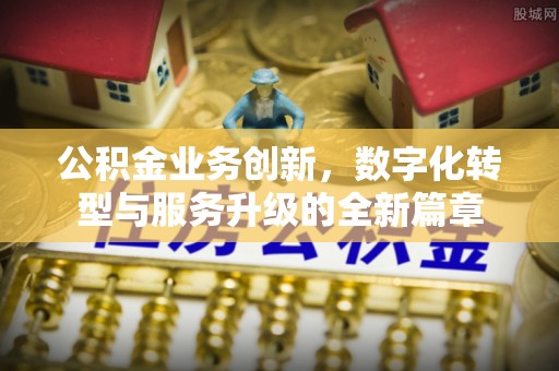 长武公积金业务创新，数字化转型与服务升级的全新篇章