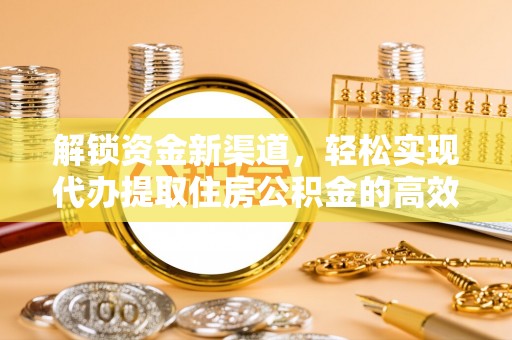 长武解锁资金新渠道，轻松实现代办提取住房公积金的高效攻略