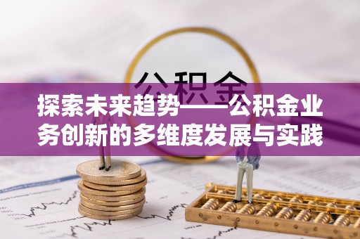 长武探索未来趋势——公积金业务创新的多维度发展与实践