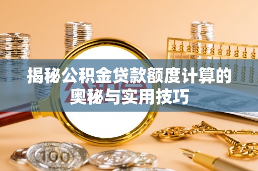 长武揭秘公积金贷款额度计算的奥秘与实用技巧