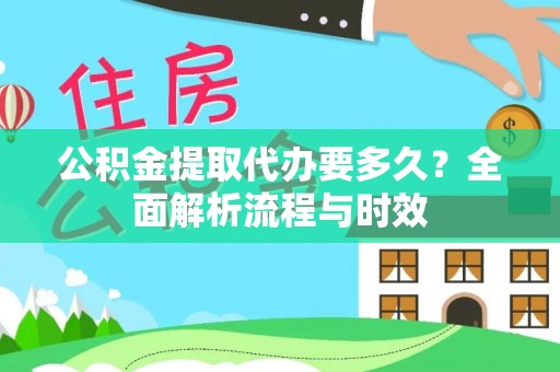 长武公积金提取代办要多久？全面解析流程与时效