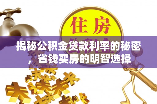 长武揭秘公积金贷款利率的秘密，省钱买房的明智选择